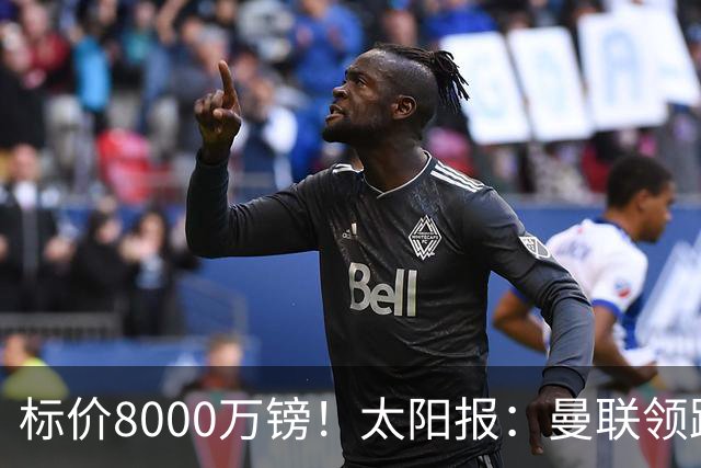 标价8000万镑！太阳报：曼联领跑M费争夺，皇马预计曼联会签下他